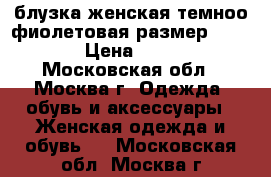 блузка женская темноо фиолетовая размер 50-52 › Цена ­ 400 - Московская обл., Москва г. Одежда, обувь и аксессуары » Женская одежда и обувь   . Московская обл.,Москва г.